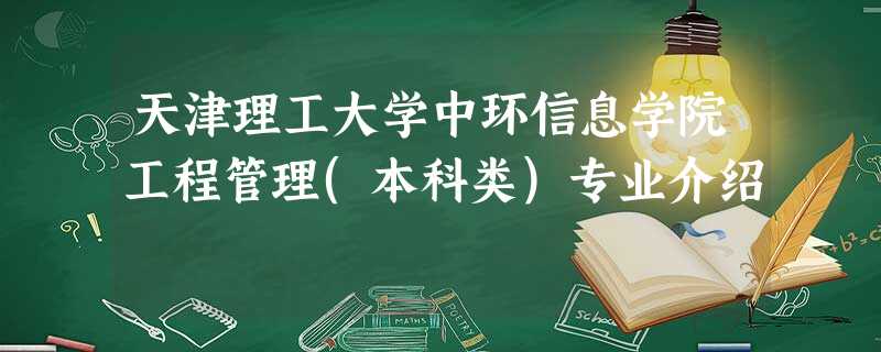 天津理工大学中环信息学院工程管理(本科类)专业介绍 天津理工大学中环信息学院工程管理(本科类)专业介绍