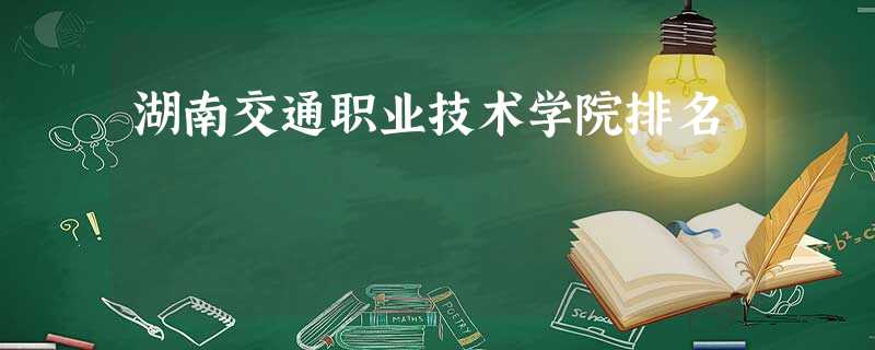 湖南交通职业技术学院排名 湖南交通职业技术学院排名