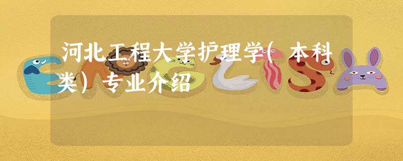 河北工程大学护理学(本科类)专业介绍 河北工程大学护理学(本科类)专业介绍