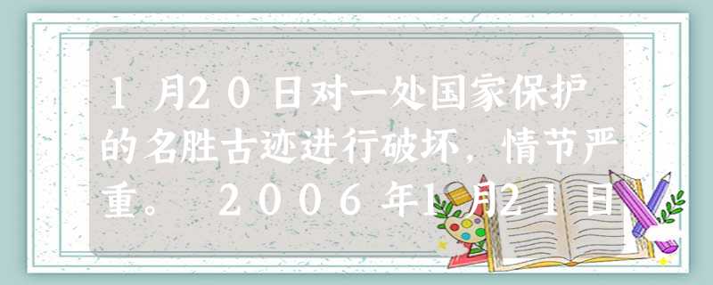 1月20日对一处国家保护的名胜古迹进行破坏,情节严重。 2006年1月21日甲因嫖娼行为被公 1月20日对一处国家保护的名胜古迹进行破坏,情节严重。 2006年1月21日甲因嫖娼行为被公