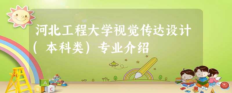 河北工程大学视觉传达设计(本科类)专业介绍 河北工程大学视觉传达设计(本科类)专业介绍