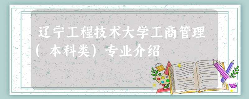 辽宁工程技术大学工商管理(本科类)专业介绍 辽宁工程技术大学工商管理(本科类)专业介绍