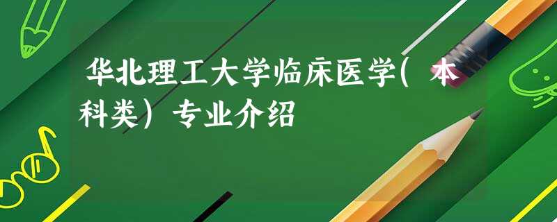 华北理工大学临床医学(本科类)专业介绍 华北理工大学临床医学(本科类)专业介绍