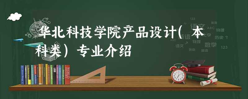 华北科技学院产品设计(本科类)专业介绍 华北科技学院产品设计(本科类)专业介绍