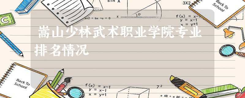 嵩山少林武术职业学院专业排名情况 嵩山少林武术职业学院专业排名情况