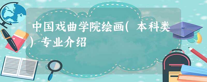 中国戏曲学院绘画(本科类)专业介绍 中国戏曲学院绘画(本科类)专业介绍