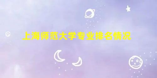 上海师范大学专业排名情况 上海师范大学专业排名情况