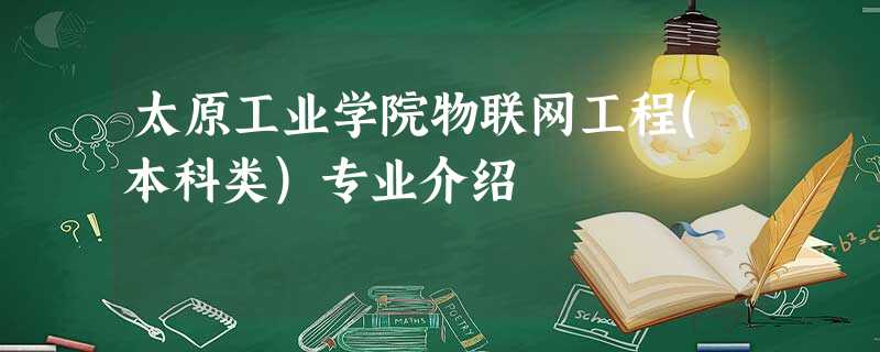太原工业学院物联网工程(本科类)专业介绍 太原工业学院物联网工程(本科类)专业介绍