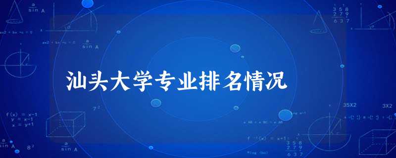 汕头大学专业排名情况 汕头大学专业排名情况