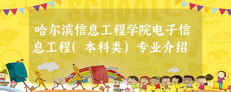 哈尔滨信息工程学院电子信息工程(本科类)专业介绍 哈尔滨信息工程学院电子信息工程(本科类)专业介绍