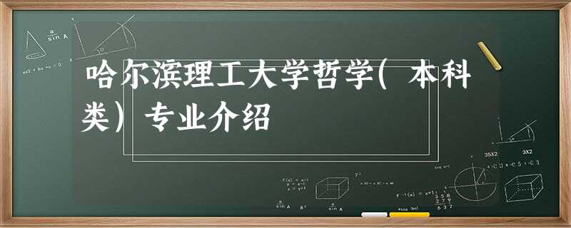 哈尔滨理工大学哲学(本科类)专业介绍 哈尔滨理工大学哲学(本科类)专业介绍