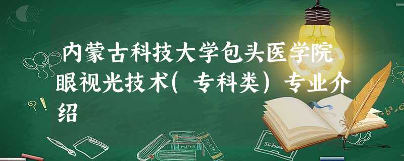 内蒙古科技大学包头医学院眼视光技术(专科类)专业介绍 内蒙古科技大学包头医学院眼视光技术(专科类)专业介绍