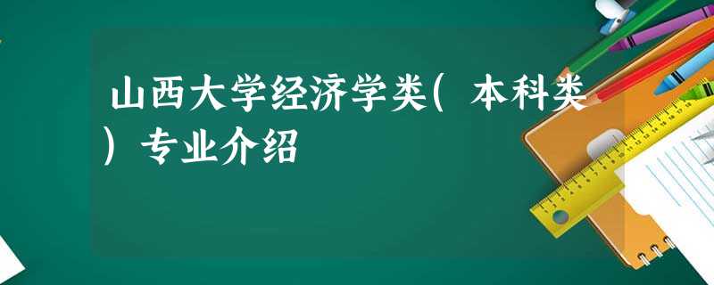 山西大学经济学类(本科类)专业介绍 山西大学经济学类(本科类)专业介绍