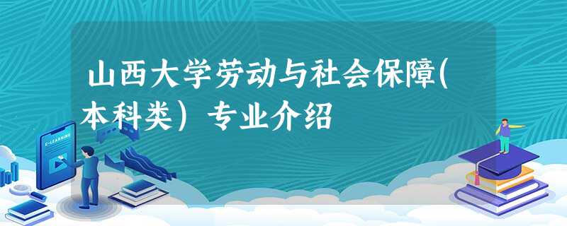 山西大学劳动与社会保障(本科类)专业介绍 山西大学劳动与社会保障(本科类)专业介绍