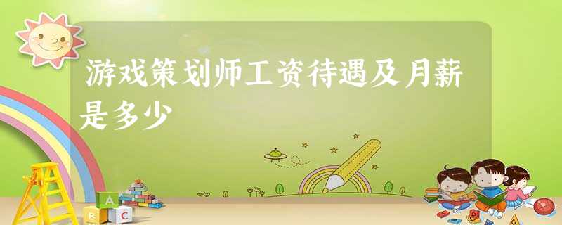 游戏策划师工资待遇及月薪是多少 游戏策划师工资待遇及月薪是多少