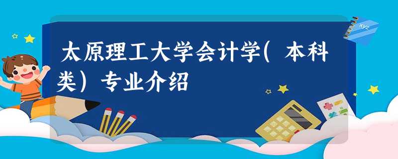 太原理工大学会计学(本科类)专业介绍 太原理工大学会计学(本科类)专业介绍