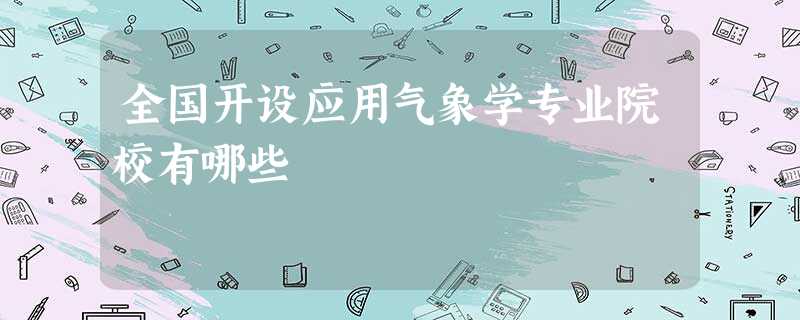 全国开设应用气象学专业院校有哪些 全国开设应用气象学专业院校有哪些