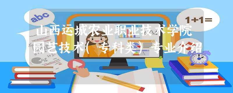 山西运城农业职业技术学院园艺技术(专科类)专业介绍 山西运城农业职业技术学院园艺技术(专科类)专业介绍