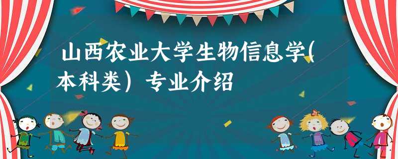 山西农业大学生物信息学(本科类)专业介绍 山西农业大学生物信息学(本科类)专业介绍