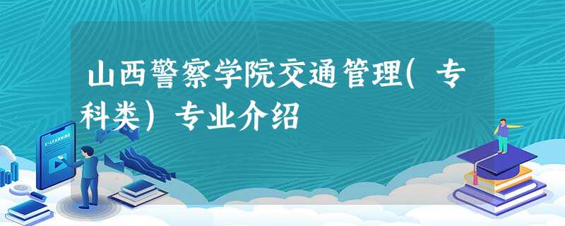 山西警察学院交通管理(专科类)专业介绍 山西警察学院交通管理(专科类)专业介绍