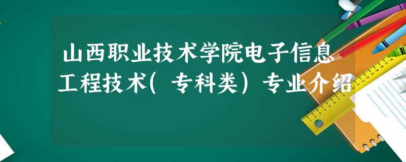 山西职业技术学院电子信息工程技术(专科类)专业介绍 山西职业技术学院电子信息工程技术(专科类)专业介绍