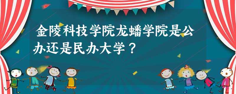 金陵科技学院龙蟠学院是公办还是民办大学? 金陵科技学院龙蟠学院是公办还是民办大学?
