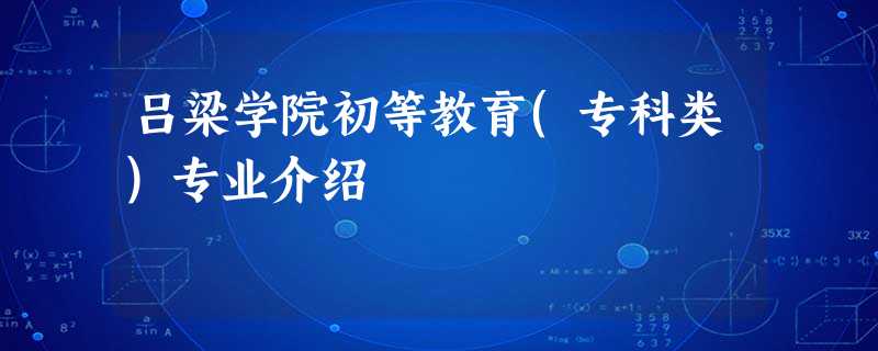 吕梁学院初等教育(专科类)专业介绍 吕梁学院初等教育(专科类)专业介绍