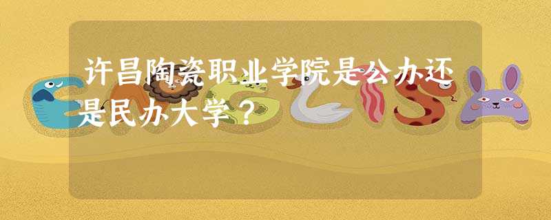 许昌陶瓷职业学院是公办还是民办大学? 许昌陶瓷职业学院是公办还是民办大学?