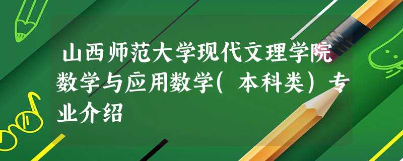 山西师范大学现代文理学院数学与应用数学(本科类)专业介绍 山西师范大学现代文理学院数学与应用数学(本科类)专业介绍