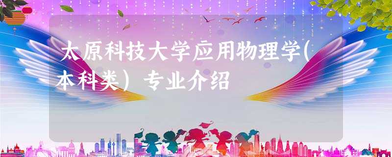 太原科技大学应用物理学(本科类)专业介绍 太原科技大学应用物理学(本科类)专业介绍