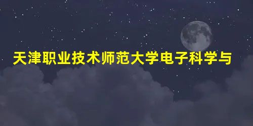 天津职业技术师范大学电子科学与技术(本科类)专业介绍 天津职业技术师范大学电子科学与技术(本科类)专业介绍
