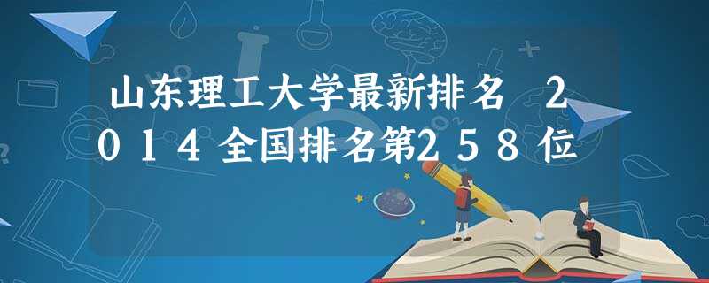 山东理工大学最新排名 2014全国排名第258位 山东理工大学最新排名 2014全国排名第258位