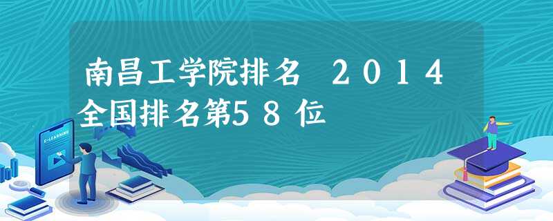 南昌工学院排名 2014全国排名第58位 南昌工学院排名 2014全国排名第58位