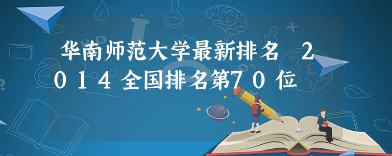 华南师范大学最新排名 2014全国排名第70位 华南师范大学最新排名 2014全国排名第70位