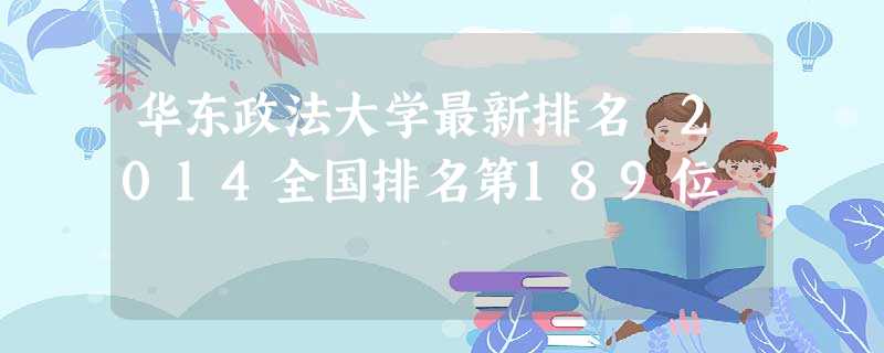 华东政法大学最新排名 2014全国排名第189位 华东政法大学最新排名 2014全国排名第189位