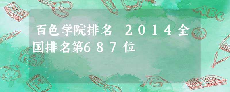 百色学院排名 2014全国排名第687位 百色学院排名 2014全国排名第687位