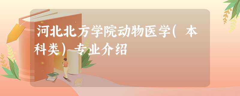 河北北方学院动物医学(本科类)专业介绍 河北北方学院动物医学(本科类)专业介绍