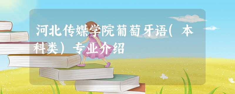 河北传媒学院葡萄牙语(本科类)专业介绍 河北传媒学院葡萄牙语(本科类)专业介绍