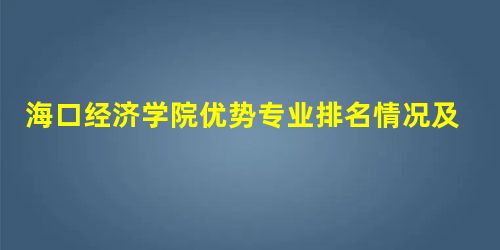 海口经济学院优势专业排名情况及最好的专业有哪些 海口经济学院优势专业排名情况及最好的专业有哪些