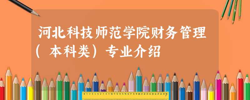 河北科技师范学院财务管理(本科类)专业介绍 河北科技师范学院财务管理(本科类)专业介绍