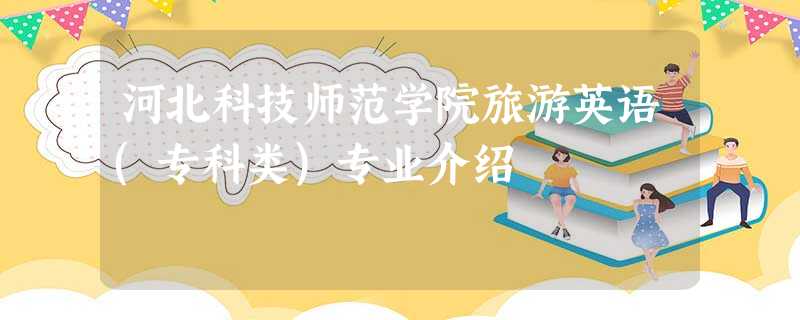 河北科技师范学院旅游英语(专科类)专业介绍 河北科技师范学院旅游英语(专科类)专业介绍