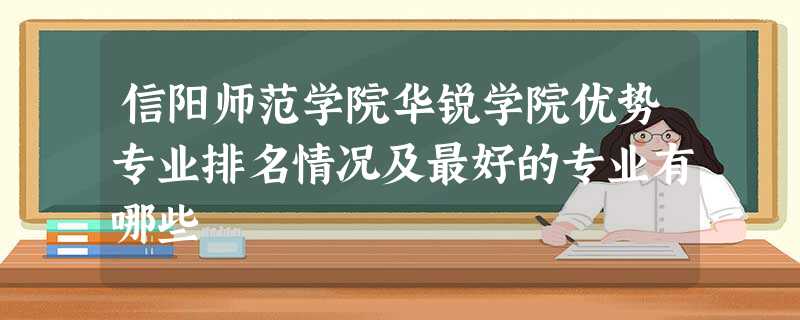 信阳师范学院华锐学院优势专业排名情况及最好的专业有哪些 信阳师范学院华锐学院优势专业排名情况及最好的专业有哪些