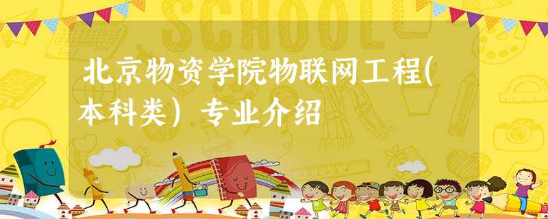 北京物资学院物联网工程(本科类)专业介绍 北京物资学院物联网工程(本科类)专业介绍