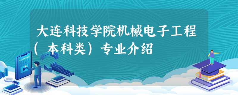 大连科技学院机械电子工程(本科类)专业介绍 大连科技学院机械电子工程(本科类)专业介绍