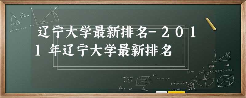 辽宁大学最新排名-2011年辽宁大学最新排名 辽宁大学最新排名-2011年辽宁大学最新排名