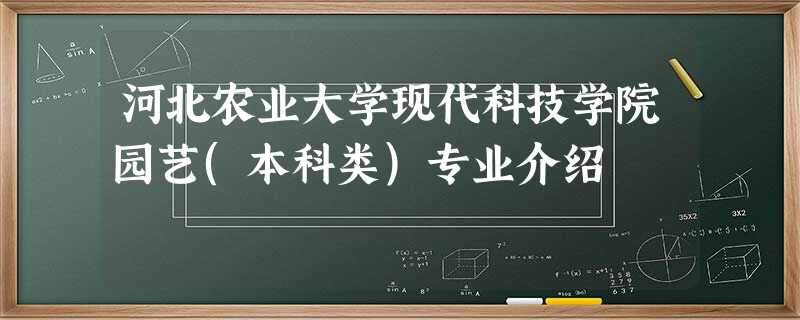 河北农业大学现代科技学院园艺(本科类)专业介绍 河北农业大学现代科技学院园艺(本科类)专业介绍