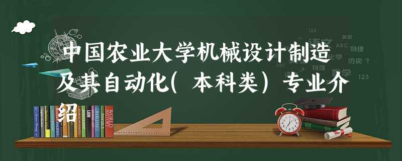 中国农业大学机械设计制造及其自动化(本科类)专业介绍 中国农业大学机械设计制造及其自动化(本科类)专业介绍