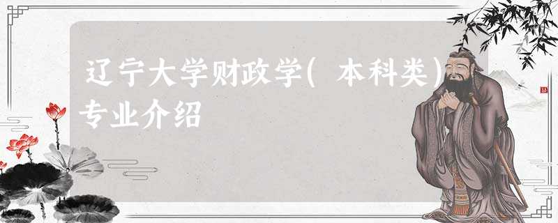 辽宁大学财政学(本科类)专业介绍 辽宁大学财政学(本科类)专业介绍