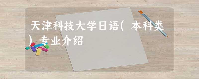 天津科技大学日语(本科类)专业介绍 天津科技大学日语(本科类)专业介绍
