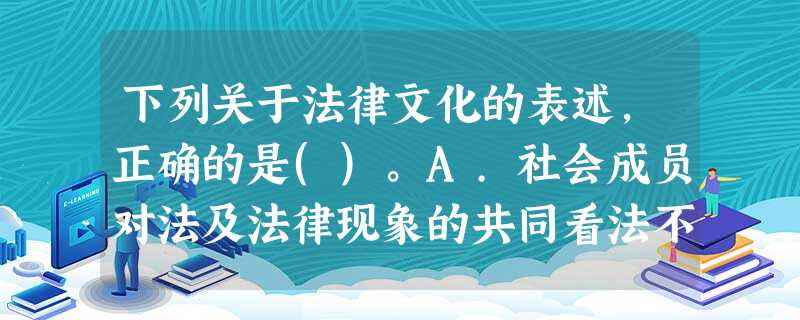 下列关于法律文化的表述,正确的是()。A.社会成员对法及法律现象的共同看法不属于法律文化的范畴B. 下列关于法律文化的表述,正确的是()。A.社会成员对法及法律现象的共同看法不属于法律文化的范畴B.